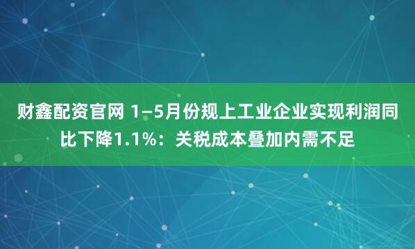财鑫配资官网 1—5月份规上工业企业实现利润同比下降1.1%：关税成本叠加内需不足