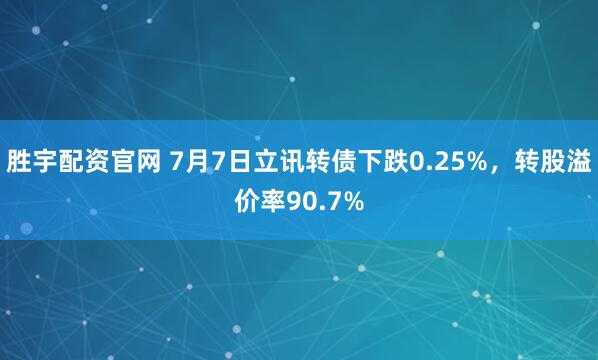 胜宇配资官网 7月7日立讯转债下跌0.25%，转股溢价率90.7%