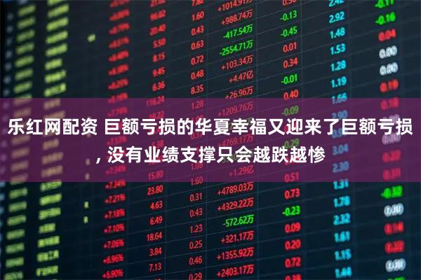 乐红网配资 巨额亏损的华夏幸福又迎来了巨额亏损, 没有业绩支撑只会越跌越惨