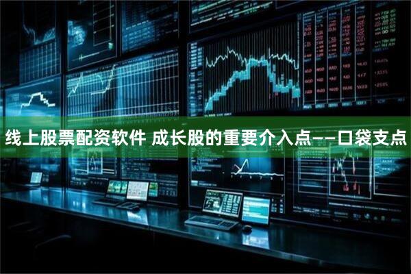 线上股票配资软件 成长股的重要介入点——口袋支点