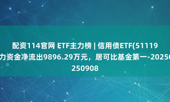 配资114官网 ETF主力榜 | 信用债ETF(511190)主力资金净流出9896.29万元，居可比基金第一-20250908