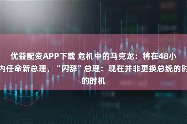 优益配资APP下载 危机中的马克龙：将在48小时内任命新总理，“闪辞”总理：现在并非更换总统的时机