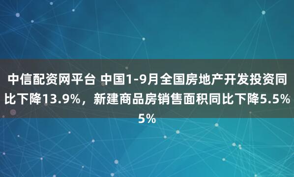 中信配资网平台 中国1-9月全国房地产开发投资同比下降13.9%，新建商品房销售面积同比下降5.5%