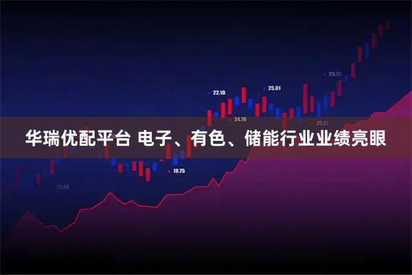 华瑞优配平台 电子、有色、储能行业业绩亮眼