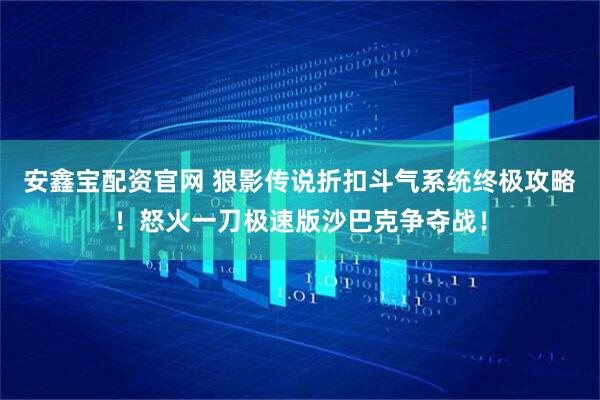 安鑫宝配资官网 狼影传说折扣斗气系统终极攻略！怒火一刀极速版沙巴克争夺战！