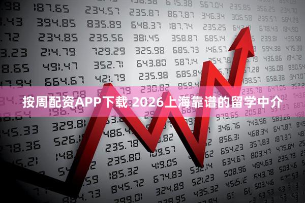 按周配资APP下载 2026上海靠谱的留学中介