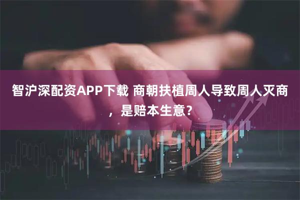 智沪深配资APP下载 商朝扶植周人导致周人灭商，是赔本生意？