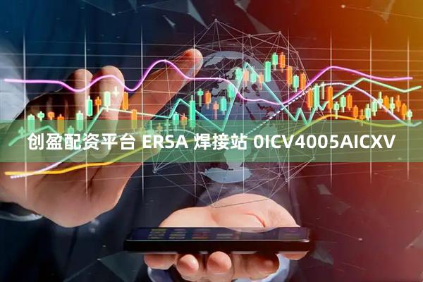 创盈配资平台 ERSA 焊接站 0ICV4005AICXV