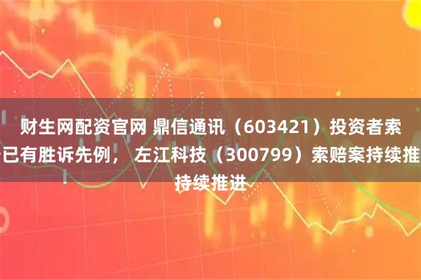 财生网配资官网 鼎信通讯（603421）投资者索赔已有胜诉先例， 左江科技（300799）索赔案持续推进