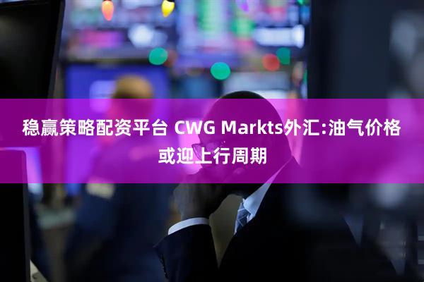 稳赢策略配资平台 CWG Markts外汇:油气价格或迎上行周期