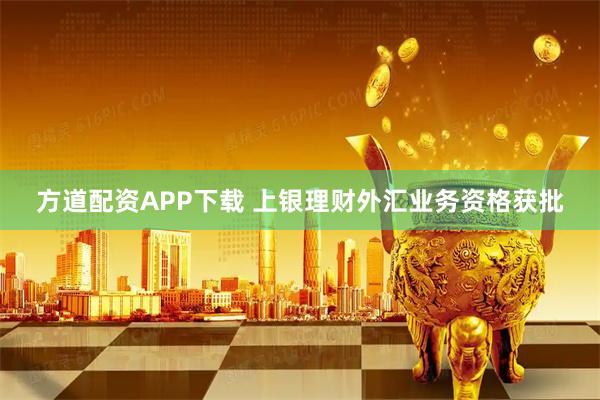 方道配资APP下载 上银理财外汇业务资格获批