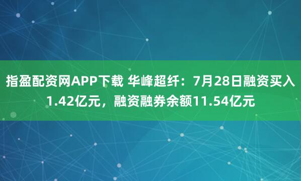指盈配资网APP下载 华峰超纤：7月28日融资买入1.42亿元，融资融券余额11.54亿元