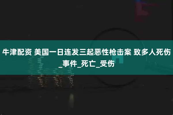 牛津配资 美国一日连发三起恶性枪击案 致多人死伤_事件_死亡_受伤