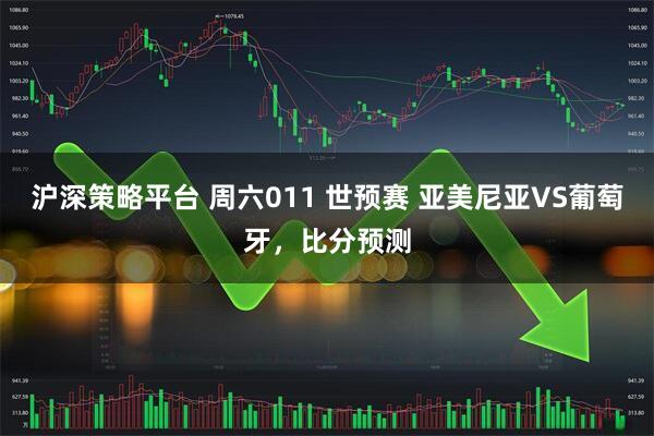 沪深策略平台 周六011 世预赛 亚美尼亚VS葡萄牙，比分预测
