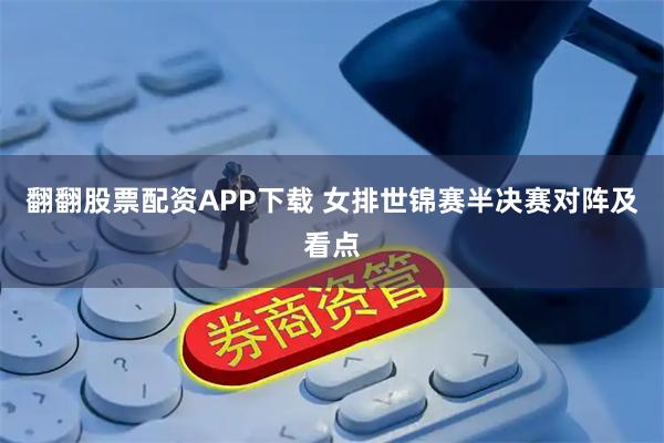 翻翻股票配资APP下载 女排世锦赛半决赛对阵及看点